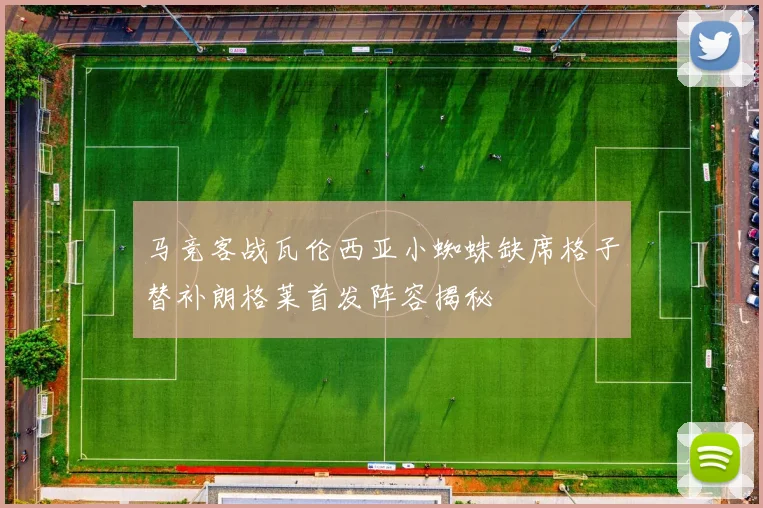 马竞客战瓦伦西亚小蜘蛛缺席格子替补朗格莱首发阵容揭秘