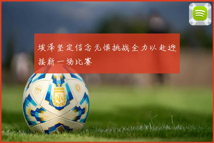 埃泽坚定信念无惧挑战全力以赴迎接新一场比赛