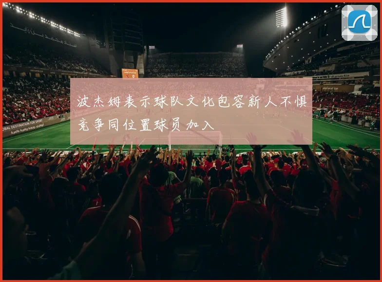 波杰姆表示球队文化包容新人不惧竞争同位置球员加入