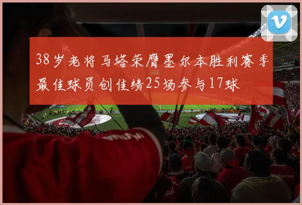 38岁老将马塔荣膺墨尔本胜利赛季最佳球员创佳绩25场参与17球