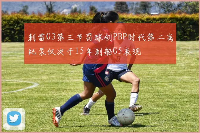 刺雷G3第三节罚球创PBP时代第二高纪录仅次于15年刺船G5表现