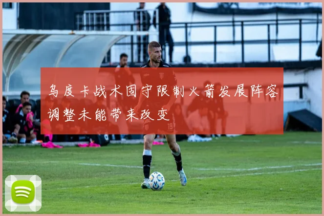 乌度卡战术固守限制火箭发展阵容调整未能带来改变