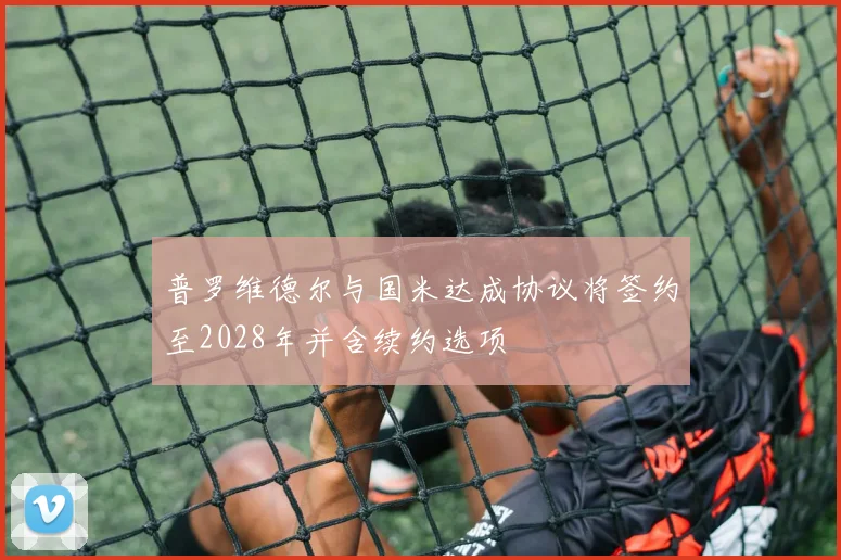 普罗维德尔与国米达成协议将签约至2028年并含续约选项