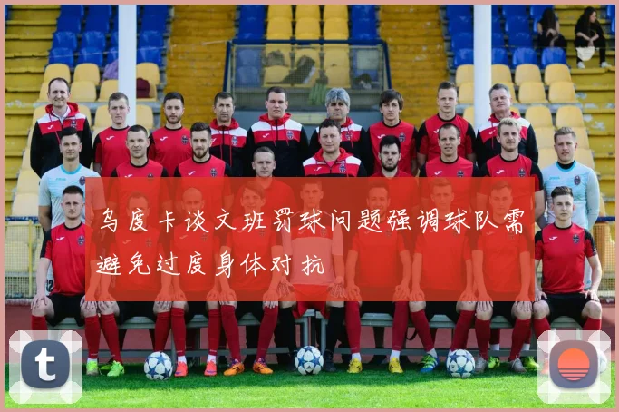 乌度卡谈文班罚球问题强调球队需避免过度身体对抗