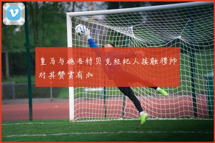 皇马与施洛特贝克经纪人接触穆帅对其赞赏有加