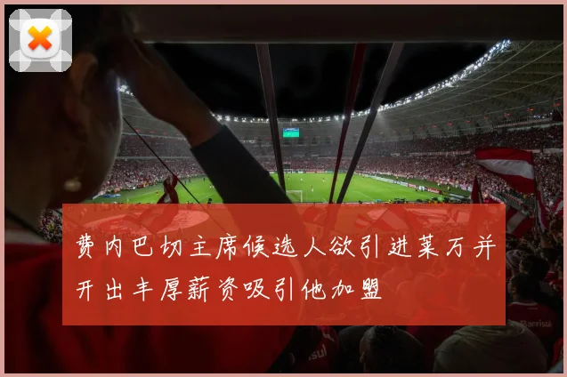 费内巴切主席候选人欲引进莱万并开出丰厚薪资吸引他加盟