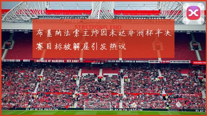 布基纳法索主帅因未达非洲杯半决赛目标被解雇引发热议