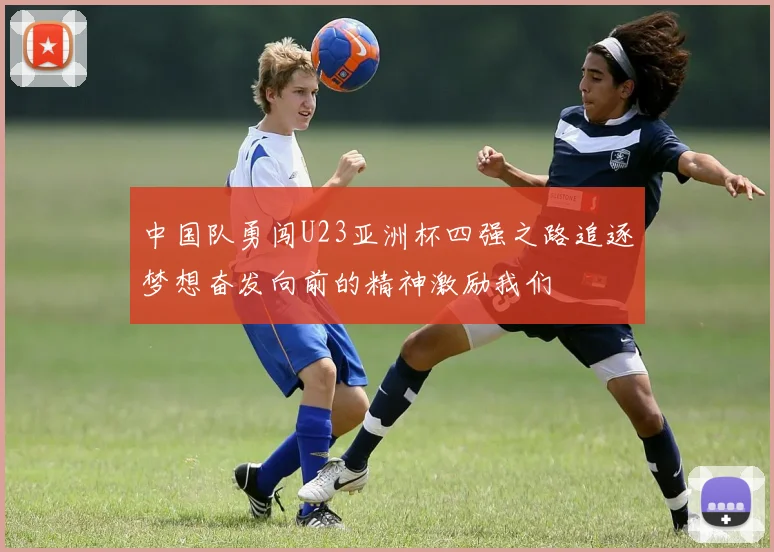 中国队勇闯U23亚洲杯四强之路追逐梦想奋发向前的精神激励我们